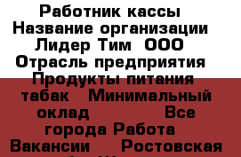 Работник кассы › Название организации ­ Лидер Тим, ООО › Отрасль предприятия ­ Продукты питания, табак › Минимальный оклад ­ 27 300 - Все города Работа » Вакансии   . Ростовская обл.,Шахты г.
